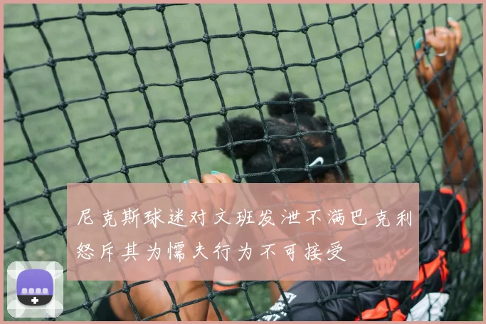 尼克斯球迷对文班发泄不满巴克利怒斥其为懦夫行为不可接受